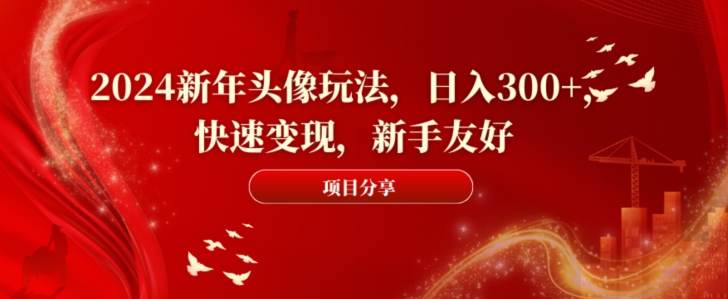 2024新年头像玩法，日入300+，快速变现，新手友好【揭秘】-闪越社