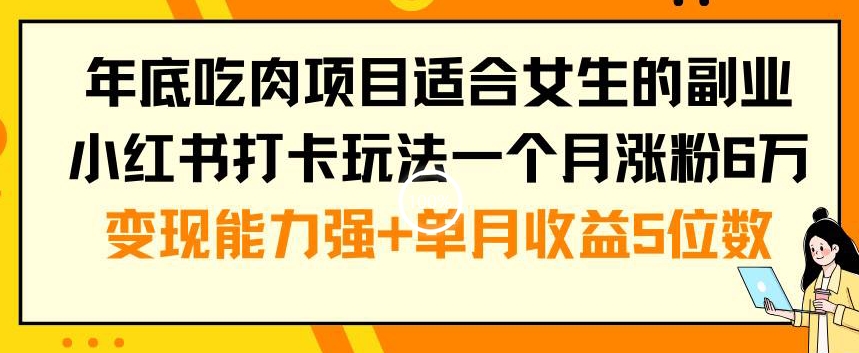 年底吃肉项目适合女生的副业小红书打卡玩法一个月涨粉6万+变现能力强+单月收益5位数【揭秘】-闪越社