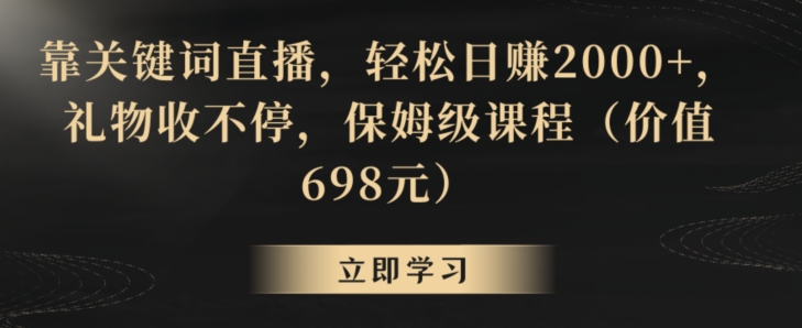 靠关键词直播，轻松日赚2000+，礼物收不停，保姆级课程（价值698元）【揭秘】-闪越社