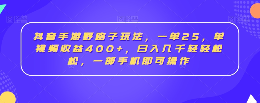 抖音手游野路子玩法，一单25，单视频收益400+，日入几千轻轻松松，一部手机即可操作【揭秘】-闪越社