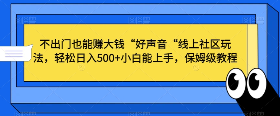 不出门也能赚大钱“好声音“线上社区玩法，轻松日入500+小白能上手，保姆级教程【揭秘】-闪越社