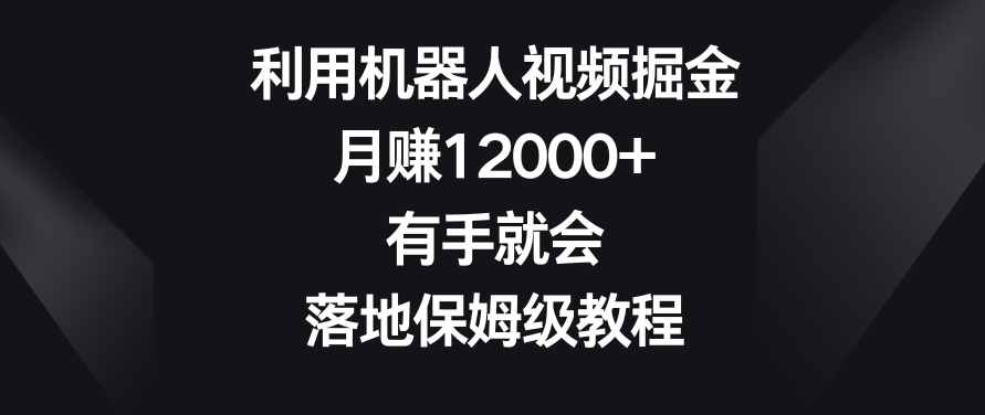 利用机器人视频掘金，月赚12000+，有手就会，落地保姆级教程【揭秘】-闪越社