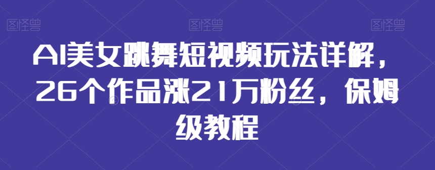 AI美女跳舞短视频玩法详解，26个作品涨21万粉丝，保姆级教程【揭秘】-闪越社