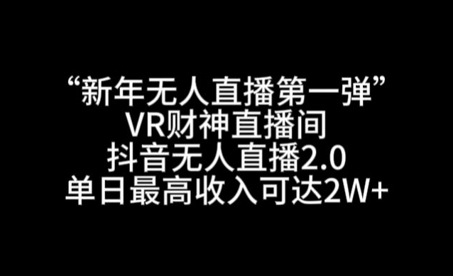 “新年无人直播第一弹“VR财神直播间，抖音无人直播2.0，单日最高收入可达2W+【揭秘】-闪越社