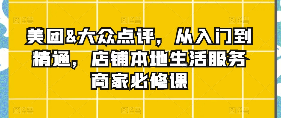 美团&大众点评，从入门到精通，店铺本地生活服务商家必修课-闪越社