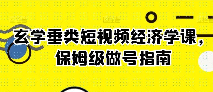 玄学垂类短视频经济学课，保姆级做号指南-闪越社