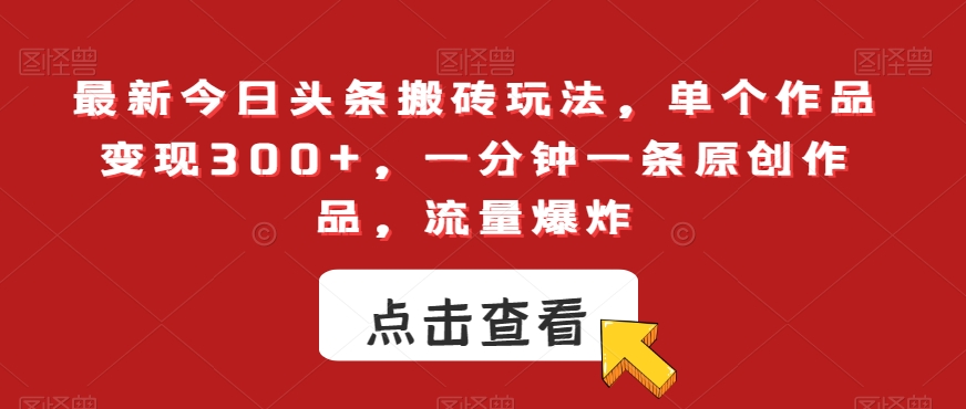 最新今日头条搬砖玩法，单个作品变现300+，一分钟一条原创作品，流量爆炸【揭秘】-闪越社