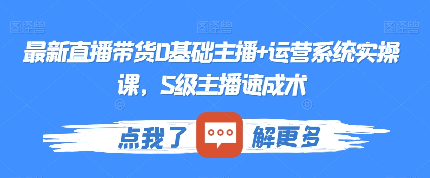 最新直播带货0基础主播+运营系统实操课，S级主播速成术-闪越社