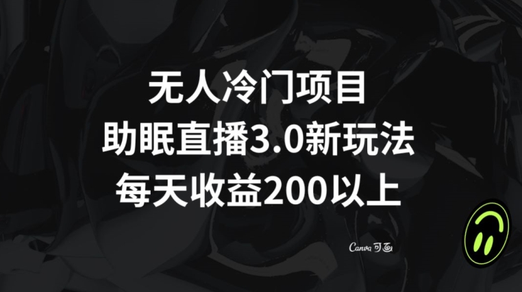 无人冷门项目，助眠直播3.0玩法，每天收益200+【揭秘】-闪越社