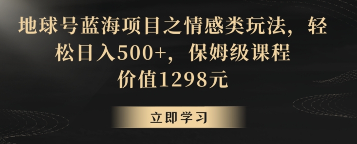 地球号蓝海项目之情感类玩法，轻松日入500+，保姆级课程【揭秘】-闪越社