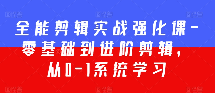 全能剪辑实战强化课-零基础到进阶剪辑，从0-1系统学习，200节课程加强版！-闪越社