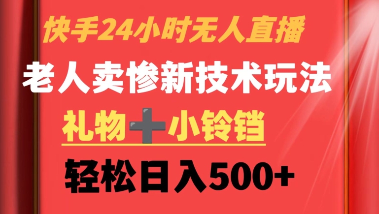 快手24小时无人直播，老人卖惨最新技术玩法，礼物+小铃铛，轻松日入500+【揭秘】-闪越社