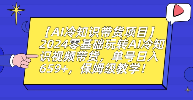 【AI冷知识带货项目】2024零基础玩转AI冷知识视频带货，单号日入659+，保姆级教学【揭秘】-闪越社