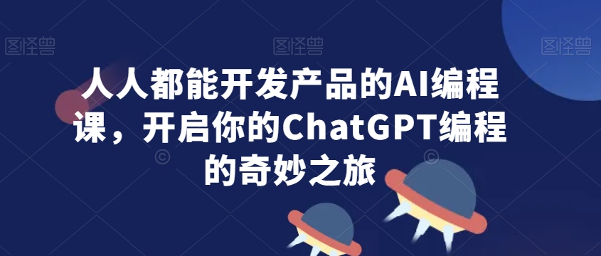 人人都能开发产品的AI编程课，开启你的ChatGPT编程的奇妙之旅-闪越社