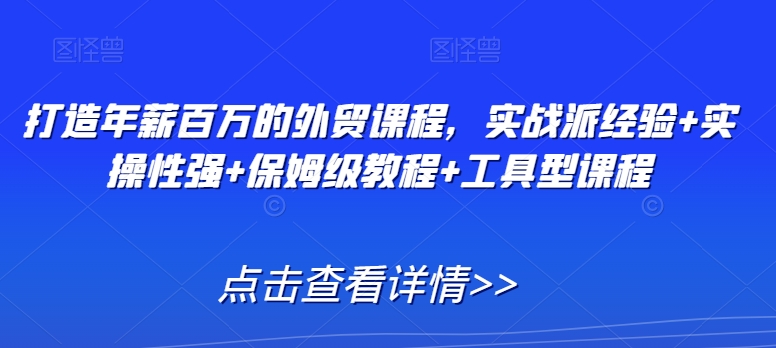 打造年薪百万的外贸课程，实战派经验+实操性强+保姆级教程+工具型课程-闪越社