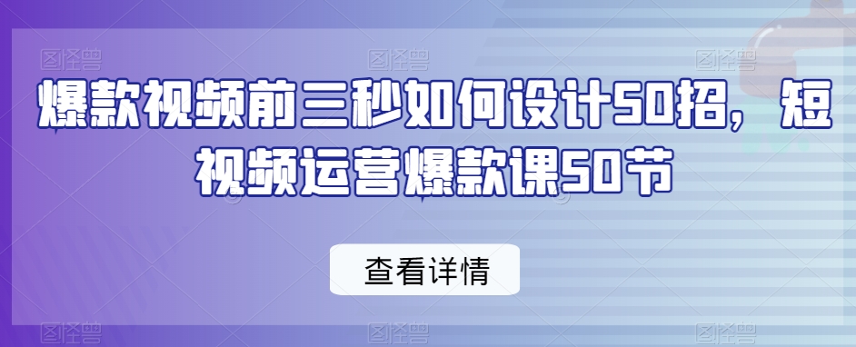 爆款视频前三秒如何设计50招，短视频运营爆款课50节-闪越社