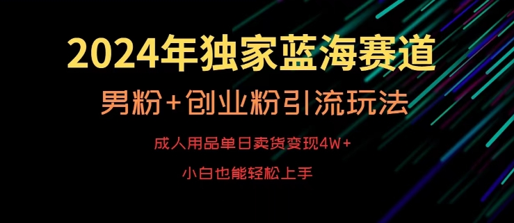 2024年独家蓝海赛道，成人用品单日卖货变现4W+，男粉+创业粉引流玩法，不愁搞不到流量【揭秘】-闪越社