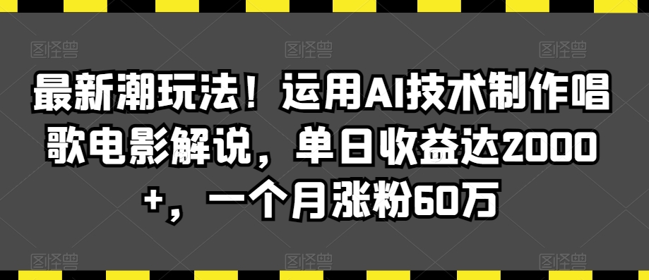 最新潮玩法！运用AI技术制作唱歌电影解说，单日收益达2000+，一个月涨粉60万【揭秘】-闪越社