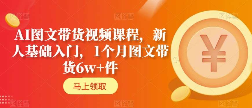 AI图文带货视频课程，新人基础入门，1个月图文带货6w+件-闪越社