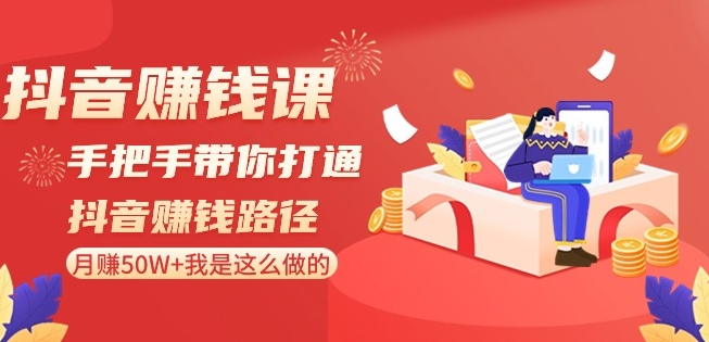 抖音赚钱课-手把手带你打通抖音赚钱路径：月赚50W+我是这么做的！-闪越社