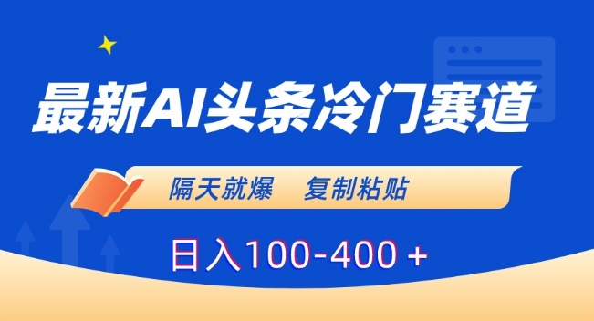 最新AI头条冷门赛道，隔天就爆，复制粘贴日入100-400＋【揭秘】-闪越社