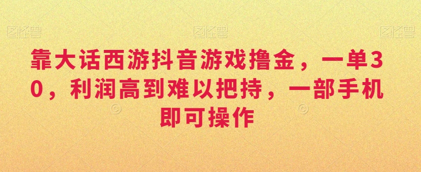 靠大话西游抖音游戏撸金，一单30，利润高到难以把持，一部手机即可操作，日入3000+【揭秘】-闪越社