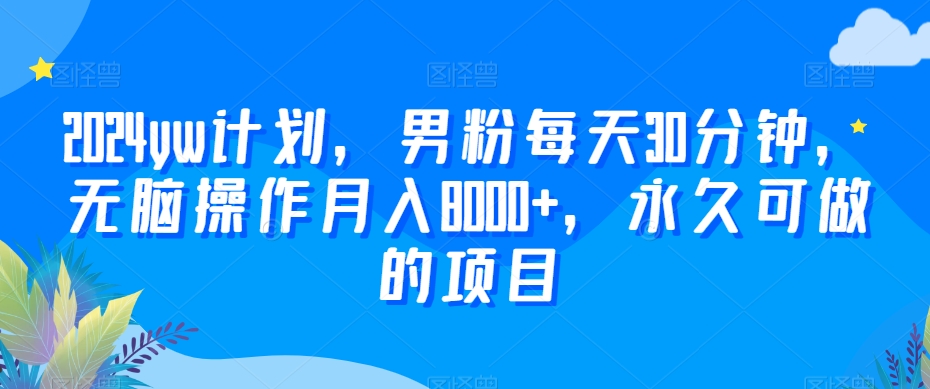 2024yw计划，男粉每天30分钟，无脑操作月入8000+，永久可做的项目【揭秘】-闪越社