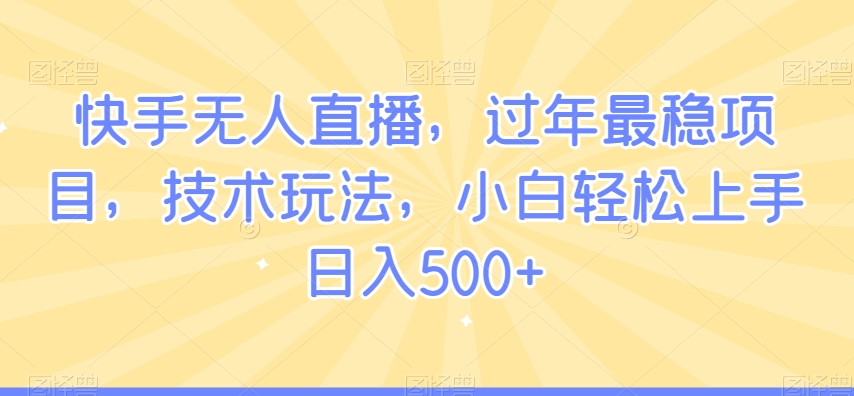 快手无人直播，过年最稳项目，技术玩法，小白轻松上手日入500+【揭秘】-闪越社