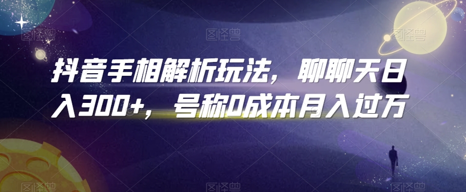 抖音手相解析玩法，聊聊天日入300+，号称0成本月入过万【揭秘】-闪越社