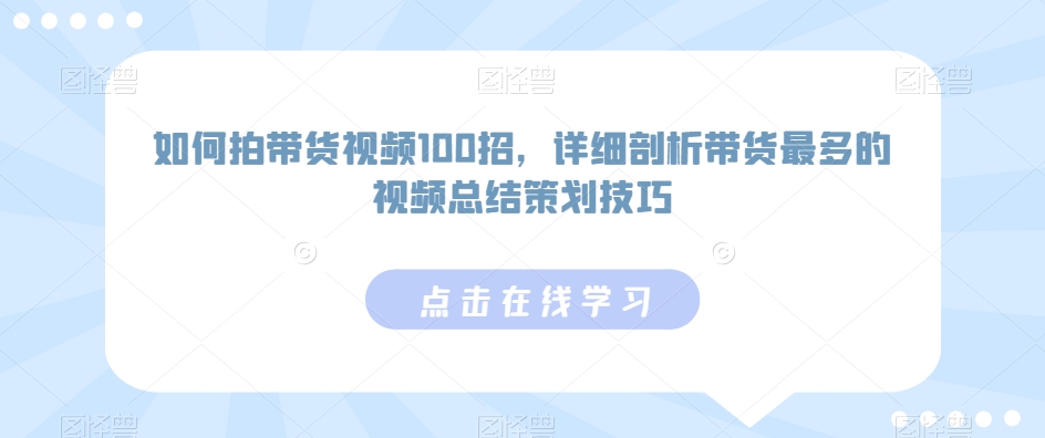 如何拍带货视频100招，详细剖析带货最多的视频总结策划技巧-闪越社