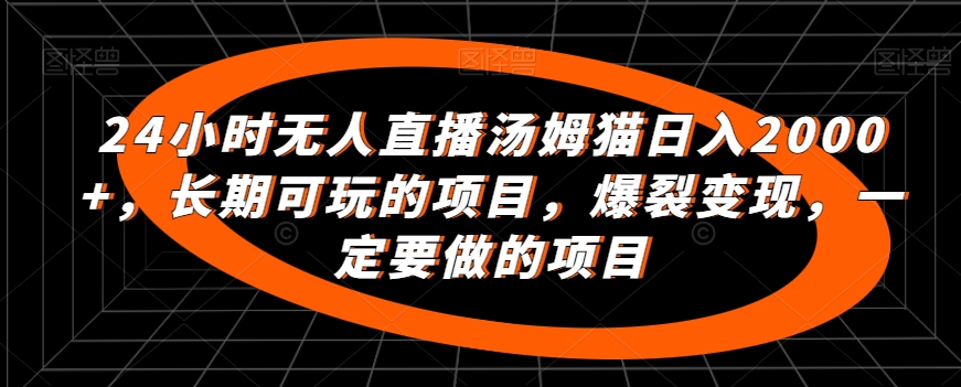 24小时无人直播汤姆猫日入2000+，长期可玩的项目，爆裂变现，一定要做的项目【揭秘】-闪越社