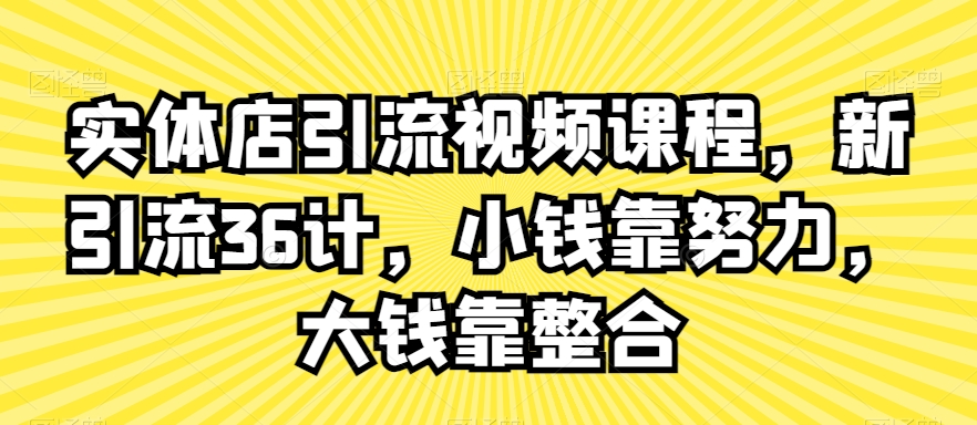 实体店引流视频课程，新引流36计，小钱靠努力，大钱靠整合-闪越社