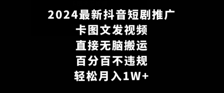 2024最新抖音短剧推广，卡图文发视频，直接无脑搬，百分百不违规，轻松月入1W+【揭秘】-闪越社