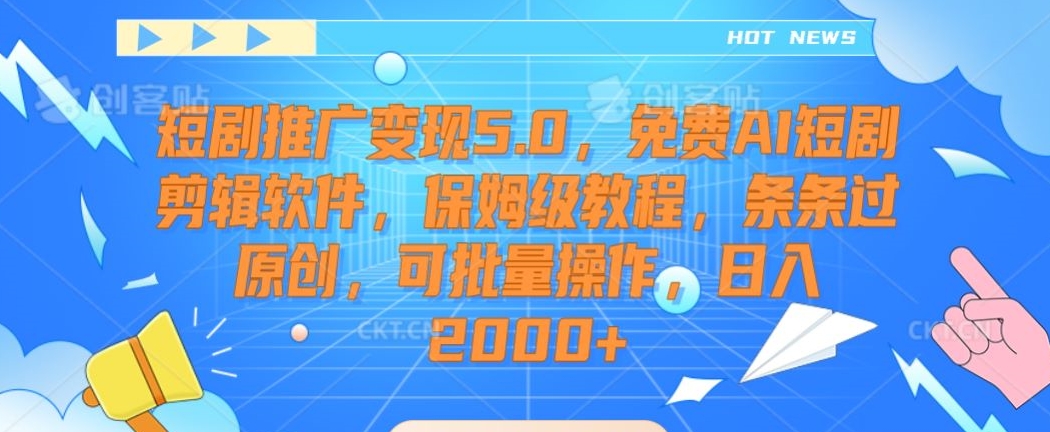 短剧推广变现5.0，免费AI短剧剪辑软件，保姆级教程，条条过原创，可批量操作，日入2000+【揭秘】-闪越社