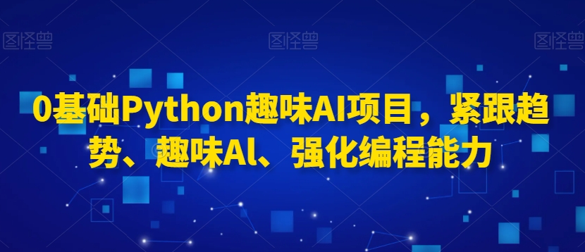 0基础Python趣味AI项目，紧跟趋势、趣味Al、强化编程能力-闪越社