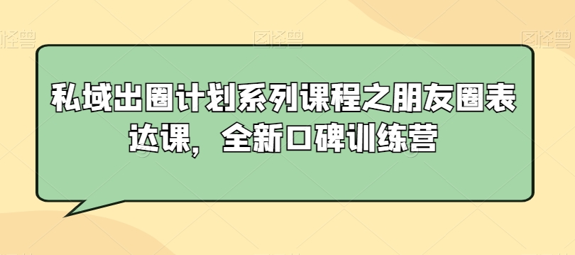 私域出圈计划系列课程之朋友圈表达课，全新口碑训练营-闪越社