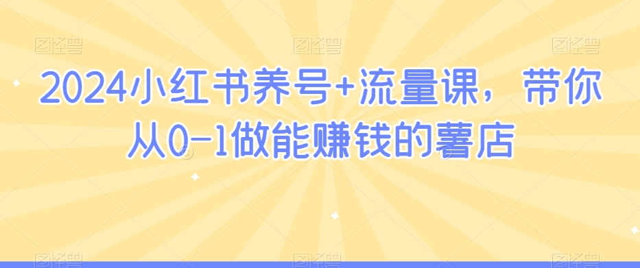 2024小红书养号+流量课，带你从0-1做能赚钱的薯店-闪越社