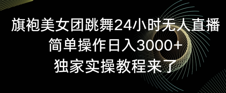 旗袍美女团跳舞24小时无人直播，简单操作日入3000+，独家实操教程来了【揭秘】-闪越社