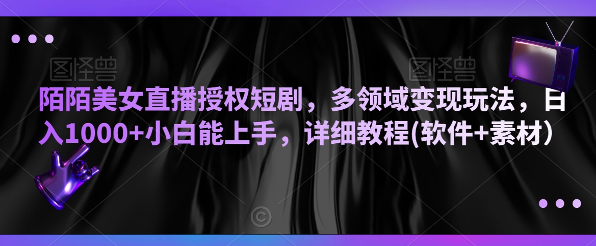 陌陌美女直播授权短剧，多领域变现玩法，日入1000+小白能上手，详细教程(软件+素材）【揭秘】-闪越社