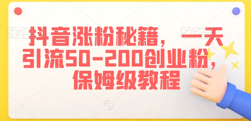 抖音涨粉秘籍，一天引流50-200创业粉，保姆级教程【揭秘】-闪越社