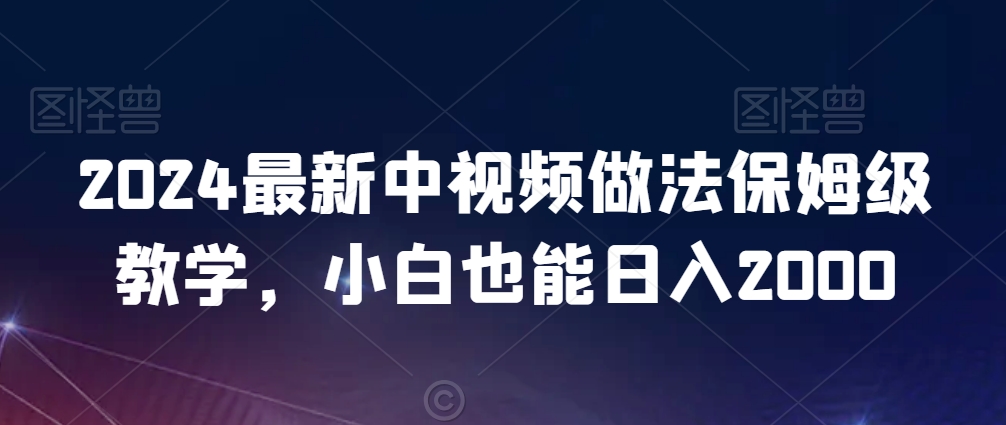 2024最新中视频做法保姆级教学，小白也能日入2000【揭秘】-闪越社