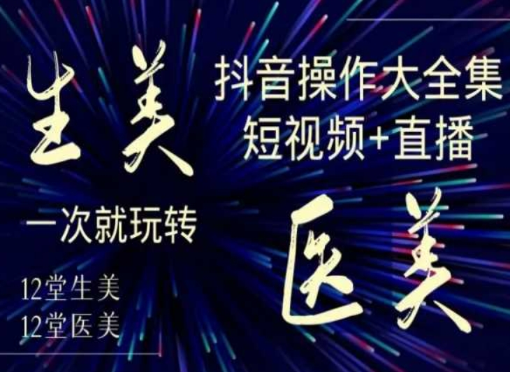 美业全干货·生美·医美抖音操作合集，短视频+直播，一次就玩转-闪越社