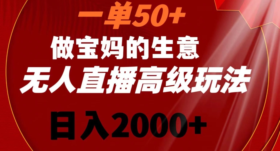 一单50做宝妈的生意，新生儿胎教资料无人直播高级玩法，日入2000+【揭秘】-闪越社