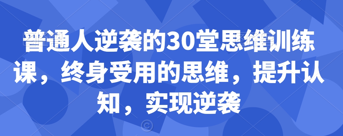 普通人逆袭的30堂思维训练课，​终身受用的思维，提升认知，实现逆袭-闪越社