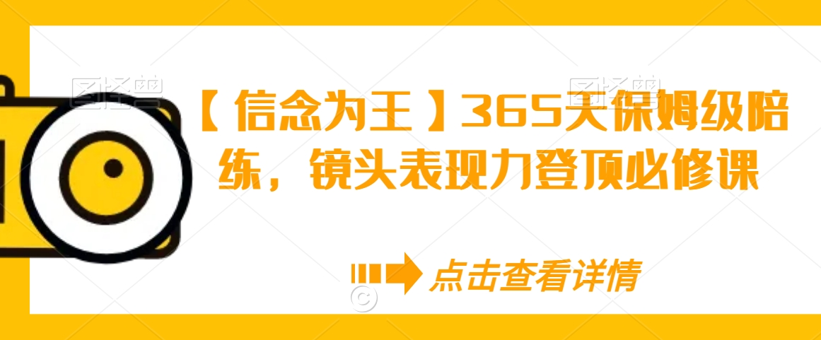 【信念为王】365天保姆级陪练，镜头表现力登顶必修课-闪越社