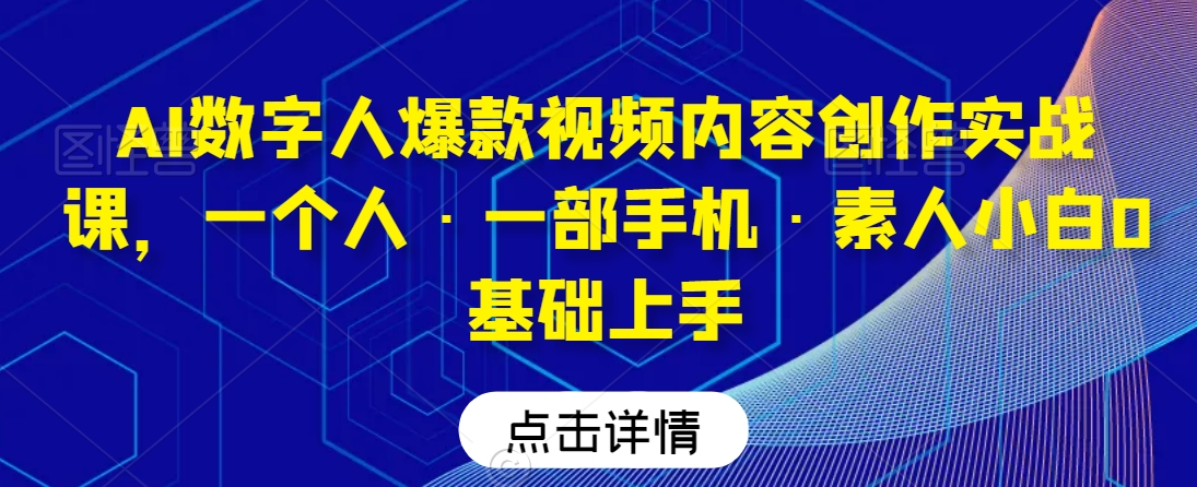 AI数字人爆款视频内容创作实战课，一个人·一部手机·素人小白0基础上手-闪越社