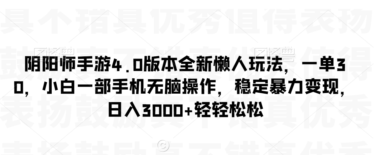 阴阳师手游4.0版本全新懒人玩法，一单30，小白一部手机无脑操作，稳定暴力变现【揭秘】-闪越社