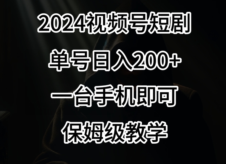 2024风口，视频号短剧，单号日入200+，一台手机即可操作，保姆级教学【揭秘】-闪越社