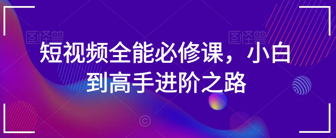 短视频全能必修课，小白到高手进阶之路-闪越社