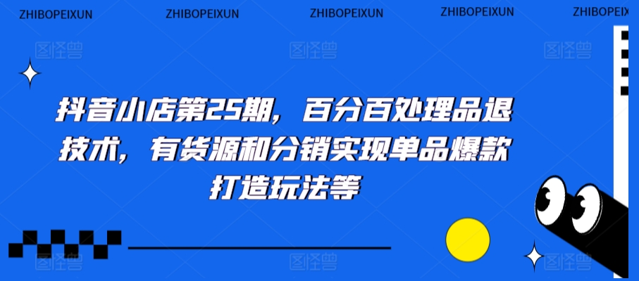 抖音小店第25期，百分百处理品退技术，有货源和分销实现单品爆款打造玩法等-闪越社